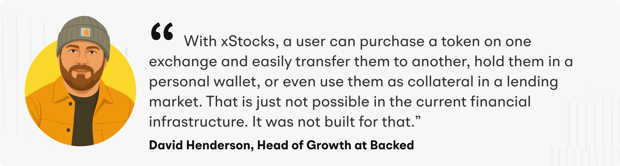 With xStocks, a user can purchase a token on one exchange and easily transfer them to another, hold them in a personal wallet, or even use them as collateral in a lending market. That is just not possible in the current financial infrastructure. It was not built for that" explains David Henderson, Backed’s Head of Growth