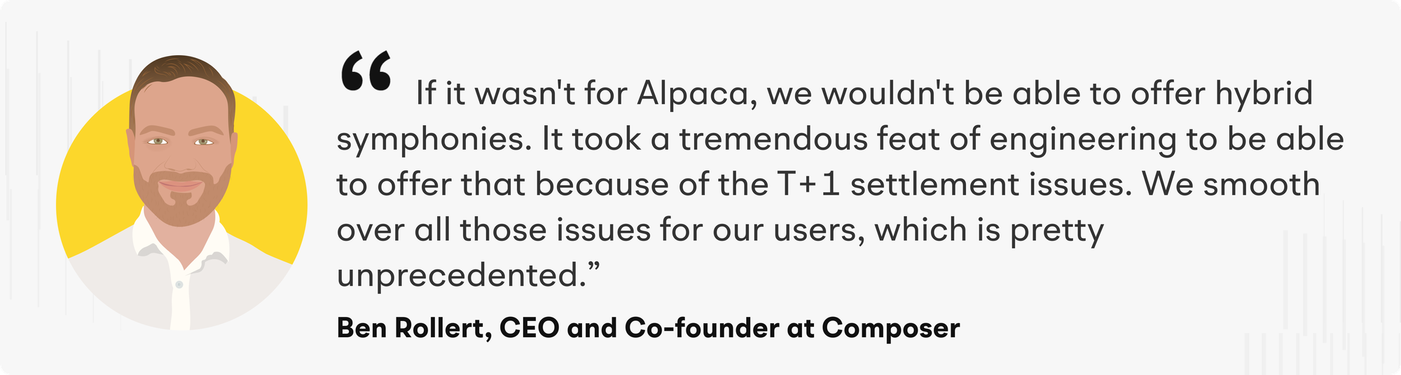 “If it wasn't for Alpaca, we wouldn't be able to offer hybrid symphonies. It took a tremendous feat of engineering to be able to offer that because of the T+1 settlement issues,” explains Ben. “We smooth over all those issues for our users, which is pretty unprecedented. I'm unaware of any other product that allows you to do this.”