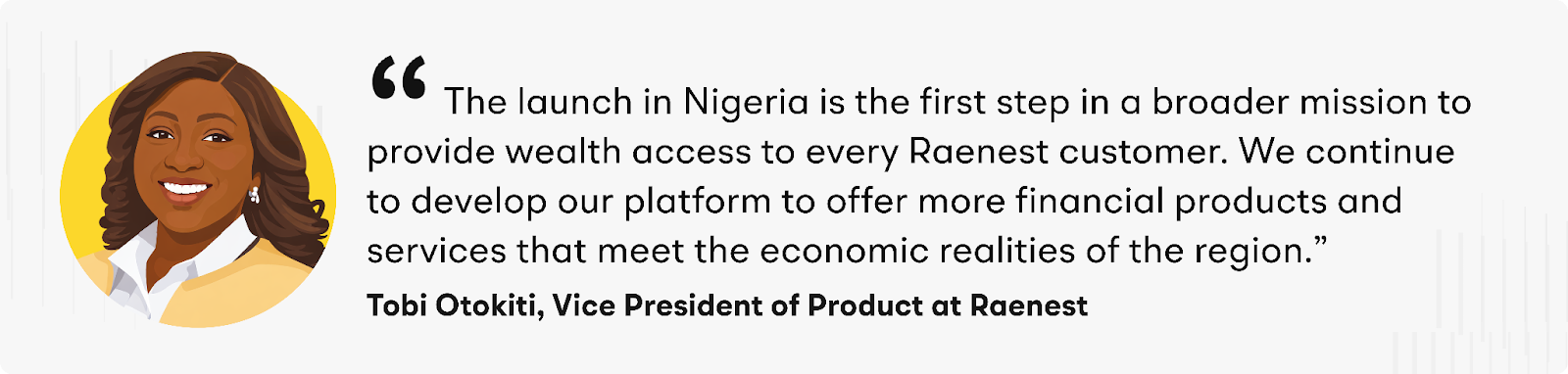 “The launch in Nigeria is the first step in a broader mission to provide wealth access to every Raenest customer. We continue to develop our platform to offer more financial products and services that meet the economic realities of the region,” added Otokiti.&nbsp;