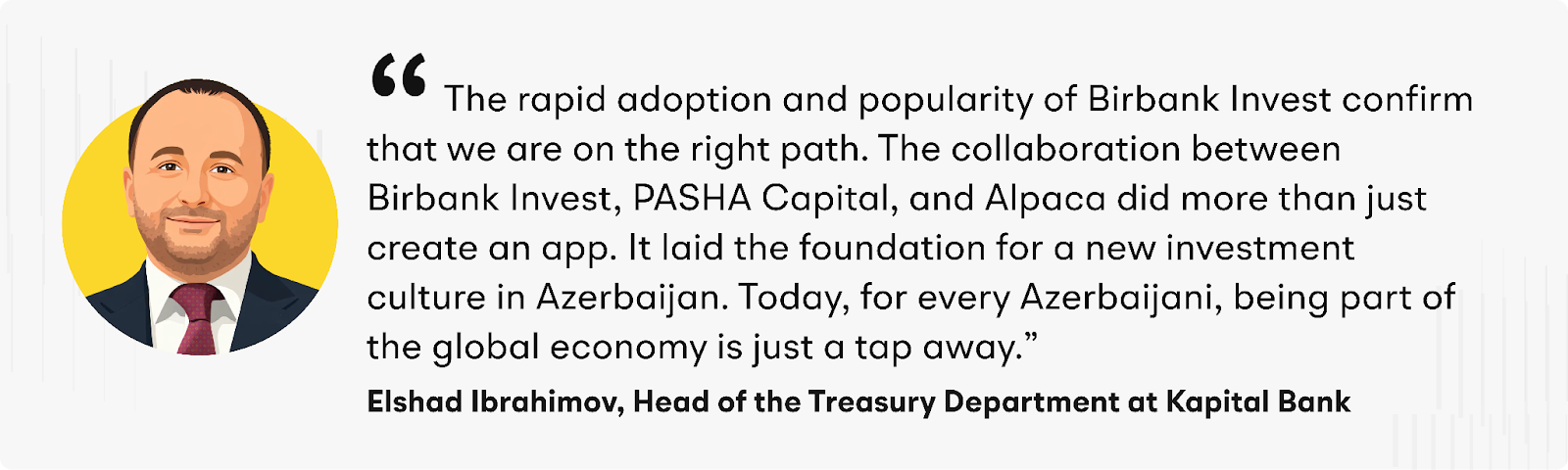 “The rapid adoption and popularity of Birbank Invest confirm that we are on the right path,” said Ibrahimov. “The collaboration between Birbank Invest, PASHA Capital, and Alpaca did more than just create an app. It laid the foundation for a new investment culture in Azerbaijan. Today, for every Azerbaijani, being part of the global economy is just a tap away.”