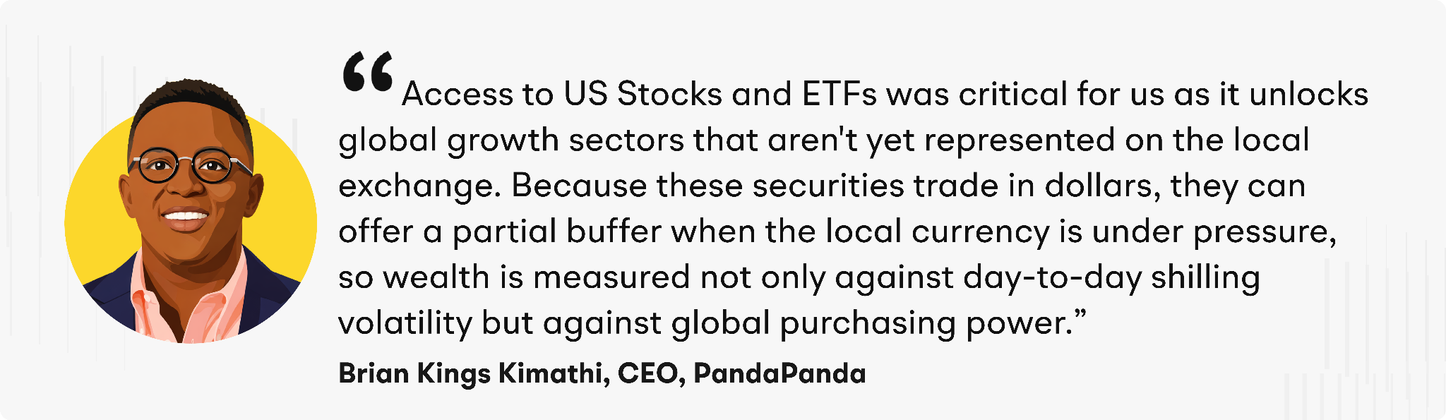 “Access to US Stocks and ETFs was critical for us as it unlocks global growth sectors that aren't yet represented on the local exchange,” said Kimathi. “Because these securities trade in dollars, they can offer a partial buffer when the local currency is under pressure, so wealth is measured not only against day-to-day shilling volatility but against global purchasing power.”