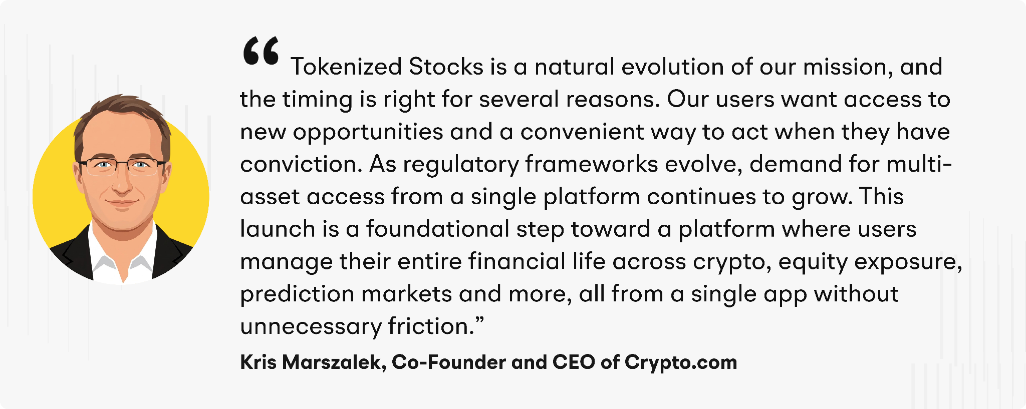 “Tokenized Stocks is a natural evolution of our mission, and the timing is right for several reasons. Our users want access to new opportunities and a convenient way to act when they have conviction,” added Marszalek. “As regulatory frameworks evolve, demand for multi-asset access from a single platform continues to grow. This launch is a foundational step toward a platform where users manage their entire financial life across crypto, equity exposure, prediction markets, and more, all from a single app without unnecessary friction.”
